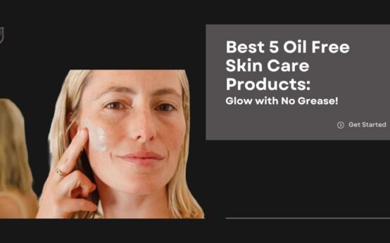 Best 5 Oil Free Skin Care Products