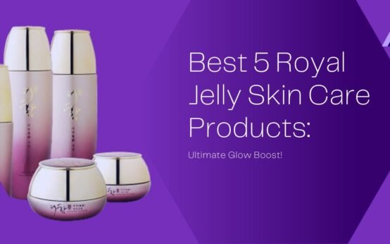 Best 5 Royal Jelly Skin Care Products