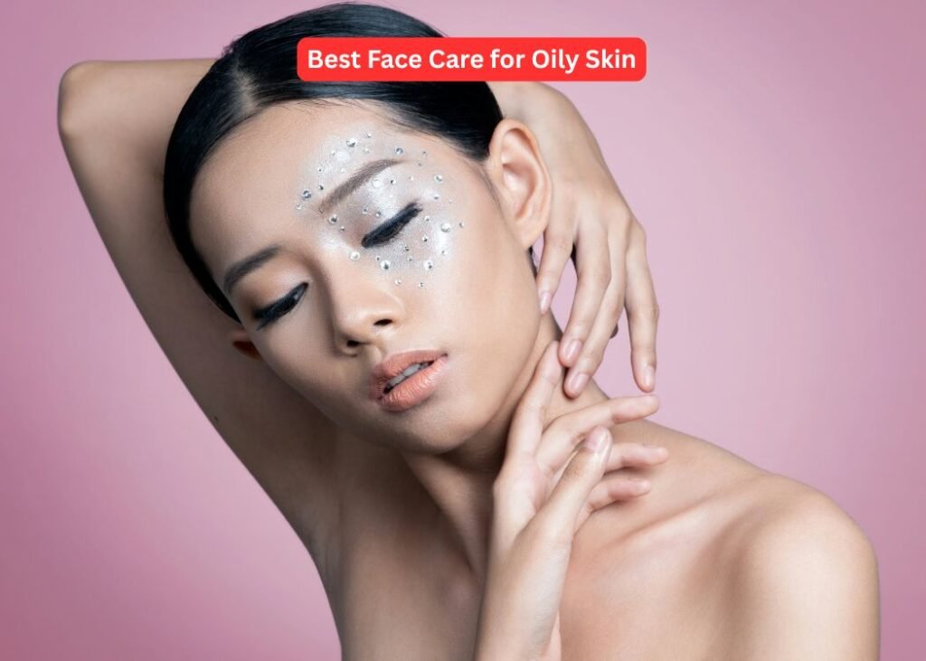 Best Face Care for Oily Skin